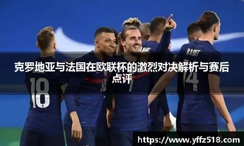克罗地亚与法国在欧联杯的激烈对决解析与赛后点评