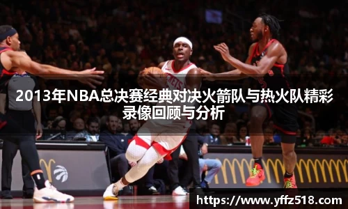 2013年NBA总决赛经典对决火箭队与热火队精彩录像回顾与分析