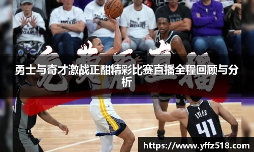 勇士与奇才激战正酣精彩比赛直播全程回顾与分析