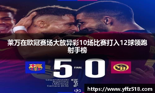 333体育莱万在欧冠赛场大放异彩10场比赛打入12球领跑射手榜